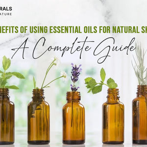 The Benefits of Using Essential Oils for Natural Skincare: A Complete Guide